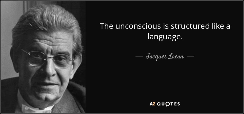 The unconscious is structured like a language. - Jacques Lacan