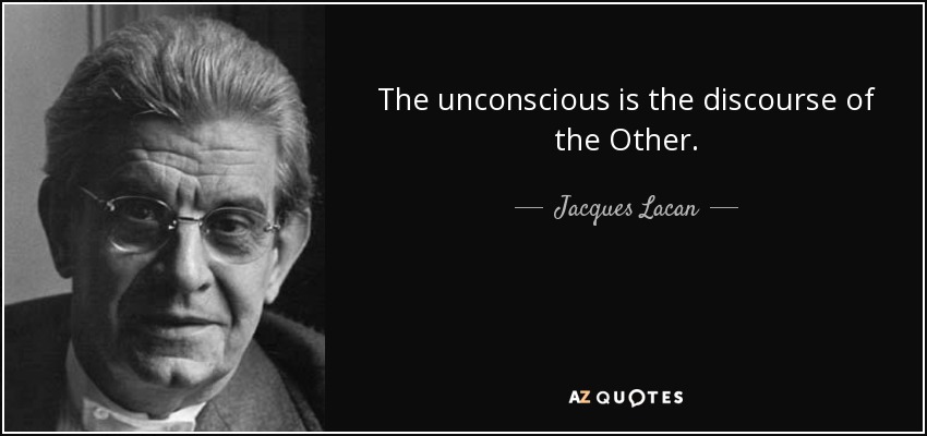 The unconscious is the discourse of the Other. - Jacques Lacan