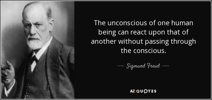 The unconscious of one human being can react upon that of another without passing through the conscious. - Sigmund Freud
