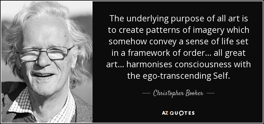 The underlying purpose of all art is to create patterns of imagery which somehow convey a sense of life set in a framework of order ... all great art ... harmonises consciousness with the ego-transcending Self. - Christopher Booker