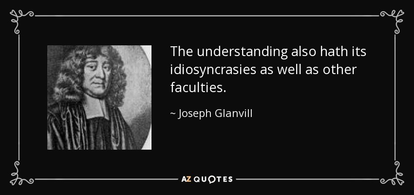 The understanding also hath its idiosyncrasies as well as other faculties. - Joseph Glanvill