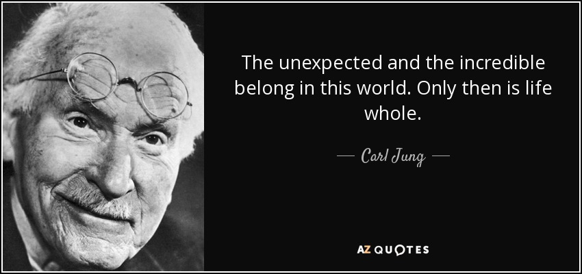 The unexpected and the incredible belong in this world. Only then is life whole. - Carl Jung