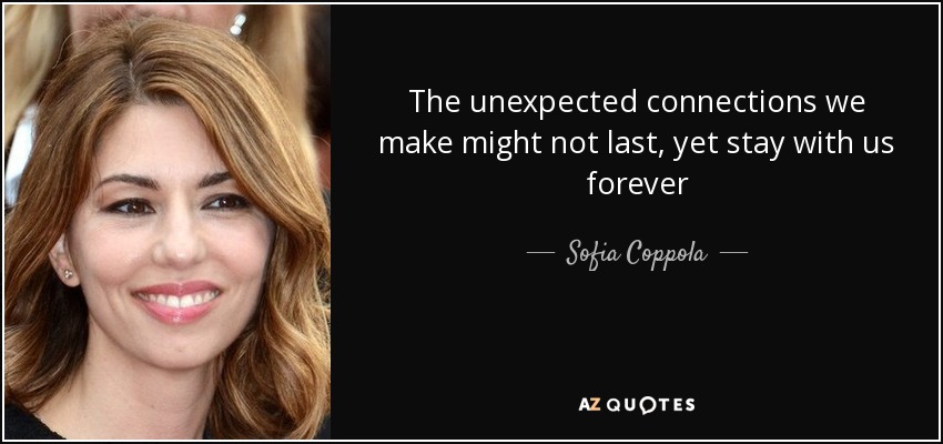 The unexpected connections we make might not last, yet stay with us forever - Sofia Coppola