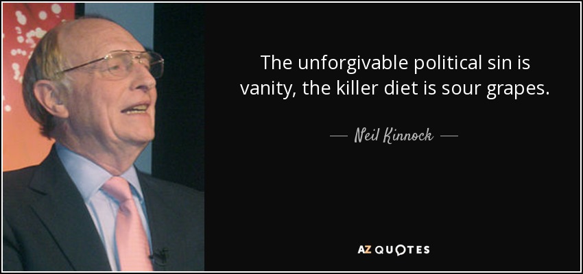 The unforgivable political sin is vanity, the killer diet is sour grapes. - Neil Kinnock