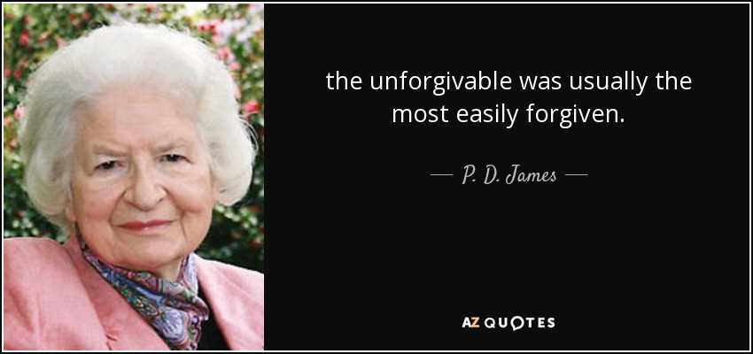 the unforgivable was usually the most easily forgiven. - P. D. James