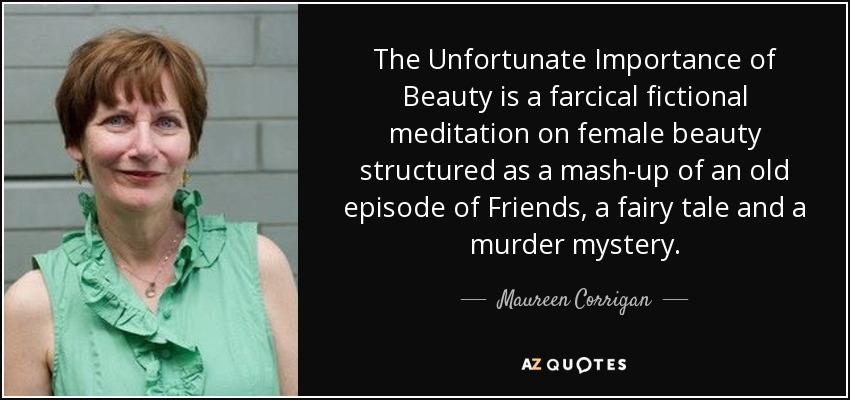 The Unfortunate Importance of Beauty is a farcical fictional meditation on female beauty structured as a mash-up of an old episode of Friends, a fairy tale and a murder mystery. - Maureen Corrigan