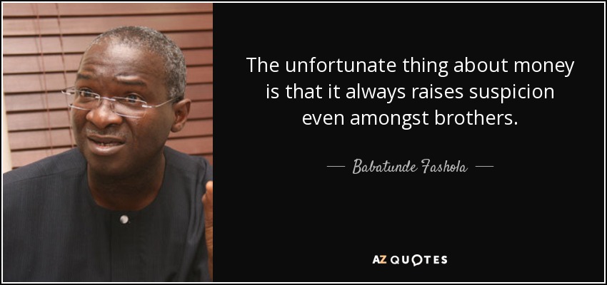 The unfortunate thing about money is that it always raises suspicion even amongst brothers. - Babatunde Fashola