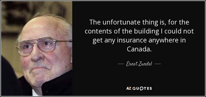 The unfortunate thing is, for the contents of the building I could not get any insurance anywhere in Canada. - Ernst Zundel