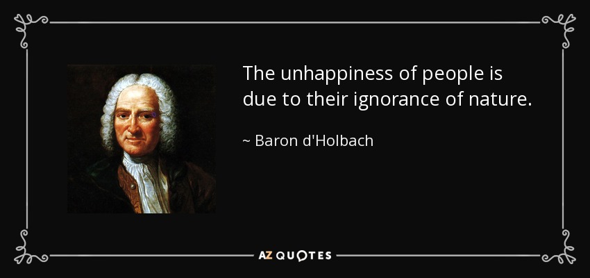 The unhappiness of people is due to their ignorance of nature. - Baron d'Holbach