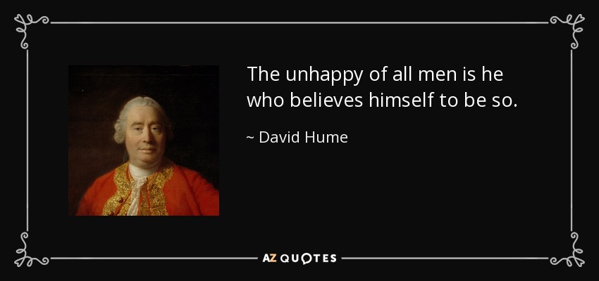 The unhappy of all men is he who believes himself to be so. - David Hume