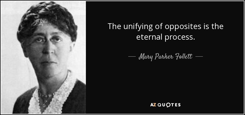 The unifying of opposites is the eternal process. - Mary Parker Follett