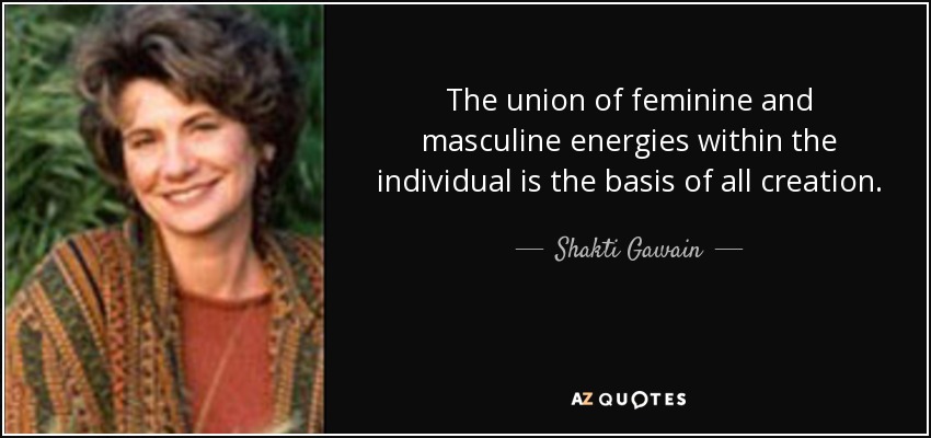 The union of feminine and masculine energies within the individual is the basis of all creation. - Shakti Gawain