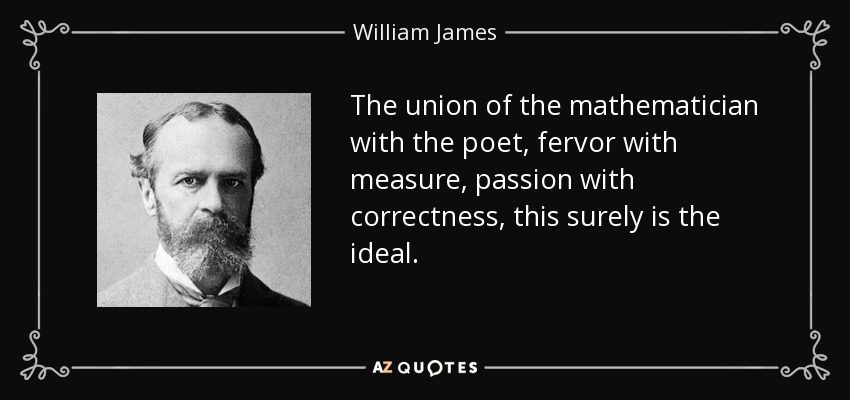 The union of the mathematician with the poet, fervor with measure, passion with correctness, this surely is the ideal. - William James