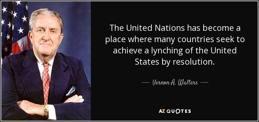 The United Nations has become a place where many countries seek to achieve a lynching of the United States by resolution. - Vernon A. Walters