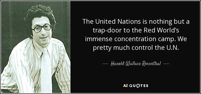 The United Nations is nothing but a trap-door to the Red World's immense concentration camp. We pretty much control the U.N. - Harold Wallace Rosenthal