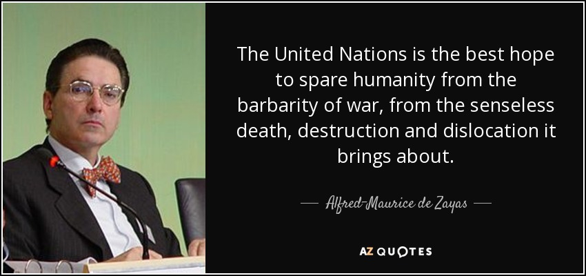 The United Nations is the best hope to spare humanity from the barbarity of war, from the senseless death, destruction and dislocation it brings about. - Alfred-Maurice de Zayas