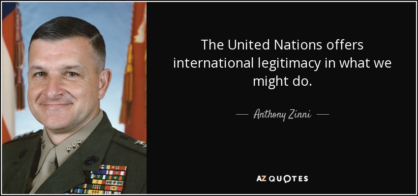 The United Nations offers international legitimacy in what we might do. - Anthony Zinni