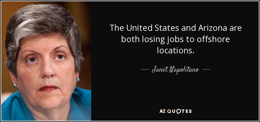 The United States and Arizona are both losing jobs to offshore locations. - Janet Napolitano