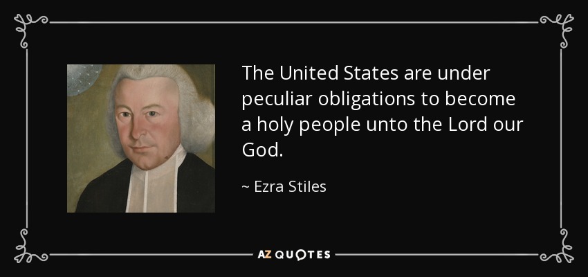 The United States are under peculiar obligations to become a holy people unto the Lord our God. - Ezra Stiles