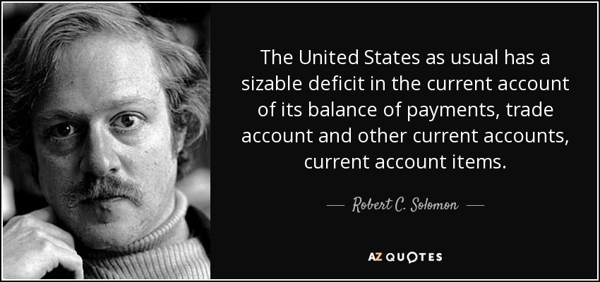The United States as usual has a sizable deficit in the current account of its balance of payments, trade account and other current accounts, current account items. - Robert C. Solomon