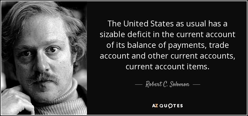 The United States as usual has a sizable deficit in the current account of its balance of payments, trade account and other current accounts, current account items. - Robert C. Solomon