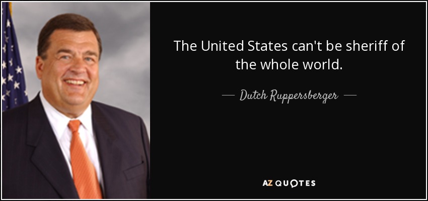 The United States can't be sheriff of the whole world. - Dutch Ruppersberger