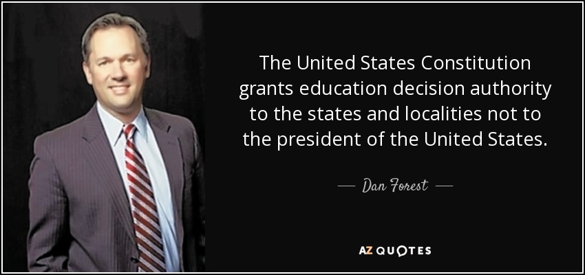 The United States Constitution grants education decision authority to the states and localities not to the president of the United States. - Dan Forest