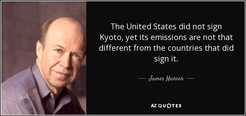 The United States did not sign Kyoto, yet its emissions are not that different from the countries that did sign it. - James Hansen