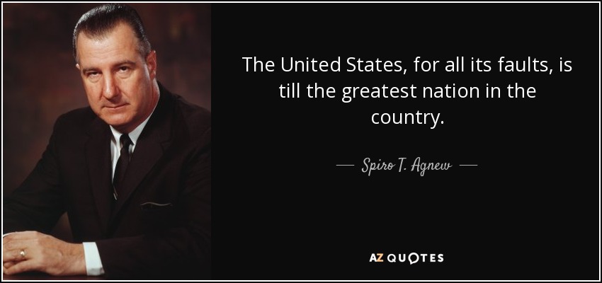 The United States, for all its faults, is till the greatest nation in the country. - Spiro T. Agnew
