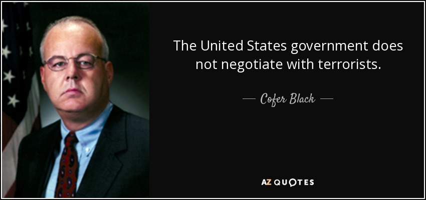 The United States government does not negotiate with terrorists. - Cofer Black