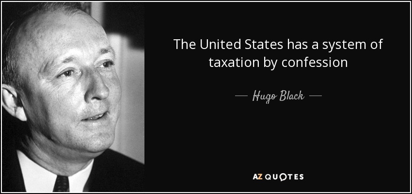 The United States has a system of taxation by confession - Hugo Black