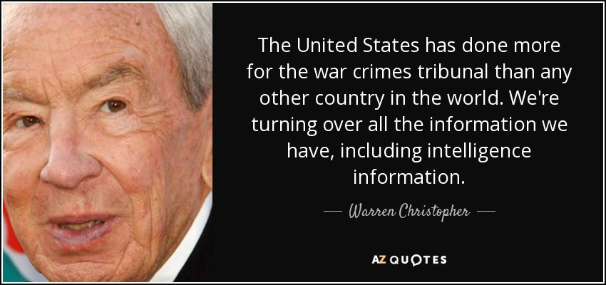 The United States has done more for the war crimes tribunal than any other country in the world. We're turning over all the information we have, including intelligence information. - Warren Christopher