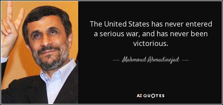 The United States has never entered a serious war, and has never been victorious. - Mahmoud Ahmadinejad