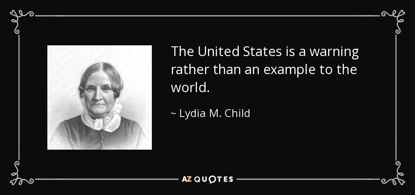 The United States is a warning rather than an example to the world. - Lydia M. Child