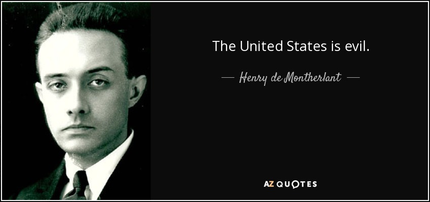 The United States is evil. - Henry de Montherlant