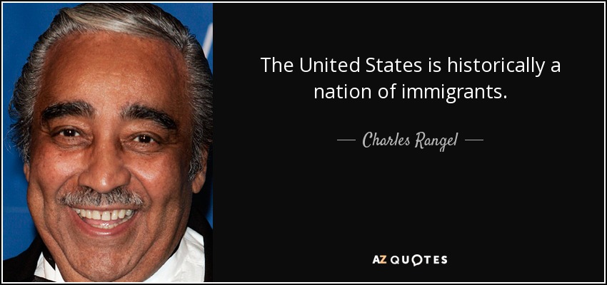 The United States is historically a nation of immigrants. - Charles Rangel