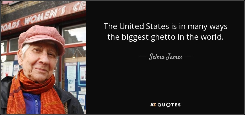 The United States is in many ways the biggest ghetto in the world. - Selma James