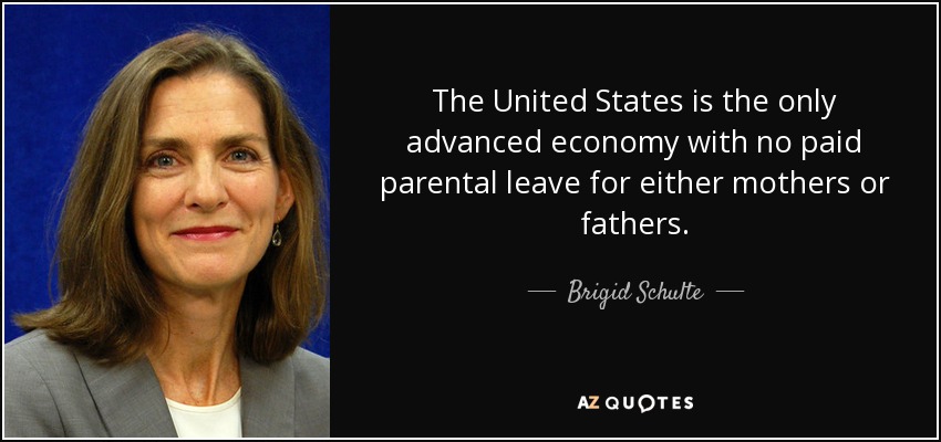 The United States is the only advanced economy with no paid parental leave for either mothers or fathers. - Brigid Schulte