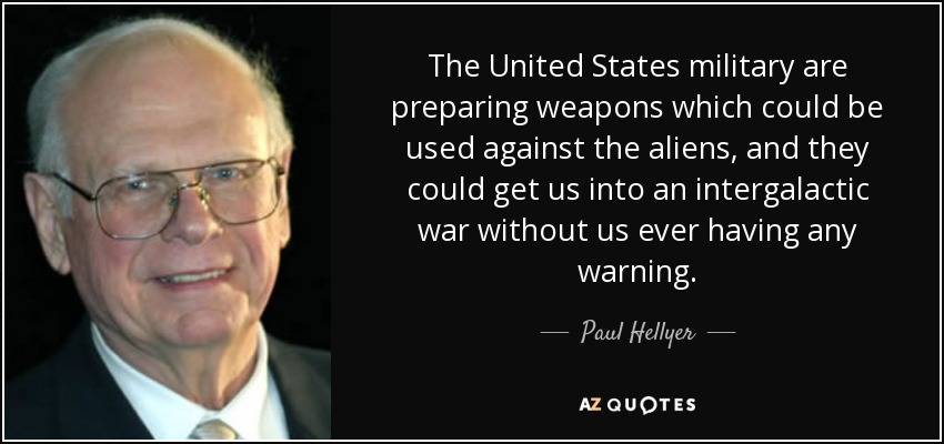 The United States military are preparing weapons which could be used against the aliens, and they could get us into an intergalactic war without us ever having any warning. - Paul Hellyer