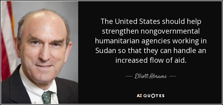 The United States should help strengthen nongovernmental humanitarian agencies working in Sudan so that they can handle an increased flow of aid. - Elliott Abrams