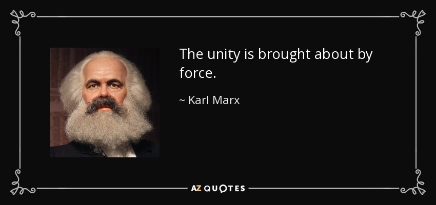 The unity is brought about by force . - Karl Marx