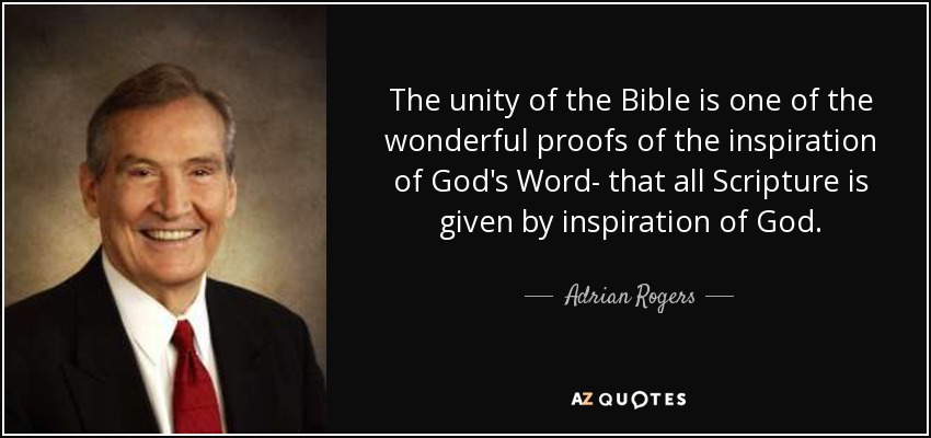 The unity of the Bible is one of the wonderful proofs of the inspiration of God's Word- that all Scripture is given by inspiration of God. - Adrian Rogers
