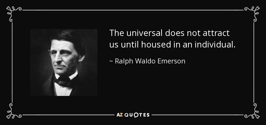 The universal does not attract us until housed in an individual. - Ralph Waldo Emerson