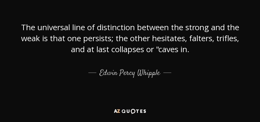 The universal line of distinction between the strong and the weak is that one persists; the other hesitates, falters, trifles, and at last collapses or 