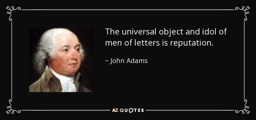 The universal object and idol of men of letters is reputation. - John Adams