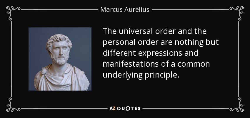 The universal order and the personal order are nothing but different expressions and manifestations of a common underlying principle. - Marcus Aurelius