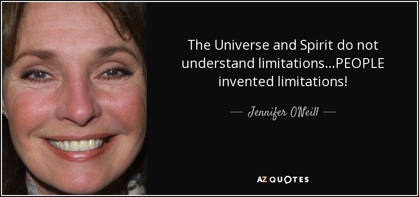 The Universe and Spirit do not understand limitations...PEOPLE invented limitations! - Jennifer O'Neill