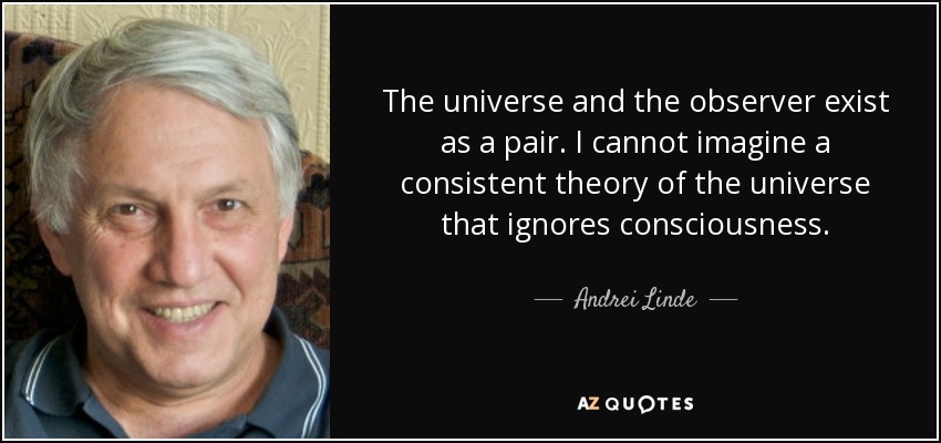 The universe and the observer exist as a pair. I cannot imagine a consistent theory of the universe that ignores consciousness. - Andrei Linde