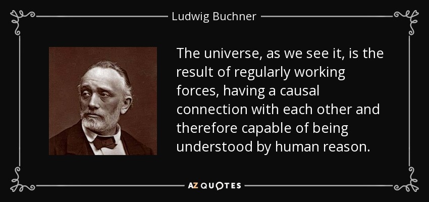 The universe, as we see it, is the result of regularly working forces, having a causal connection with each other and therefore capable of being understood by human reason. - Ludwig Buchner