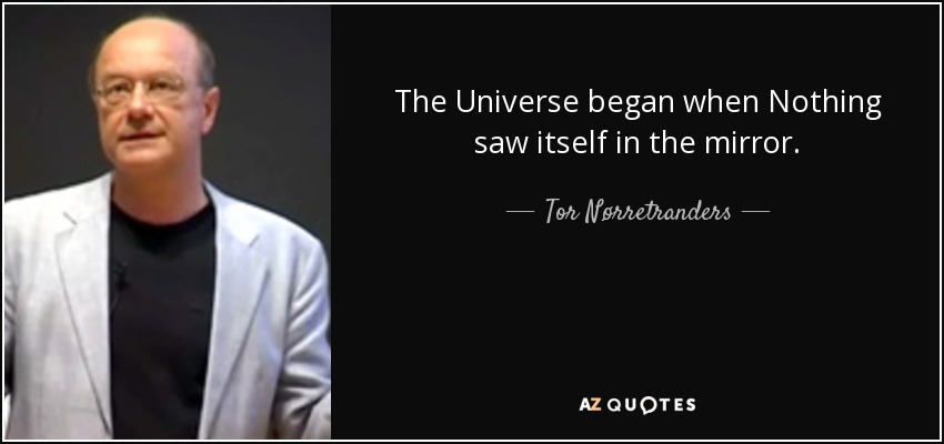 The Universe began when Nothing saw itself in the mirror. - Tor Nørretranders